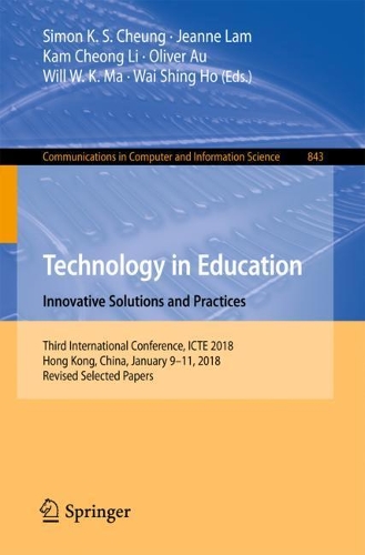 Technology in Education. Innovative Solutions and Practices: Third International Conference, ICTE 2018, Hong Kong, China, January 9-11, 2018, Revised Selected Papers(843 Communications in Computer and Information Science)