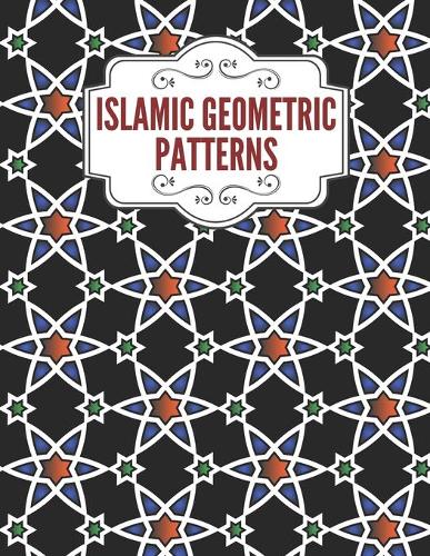 Islamic Geometric Patterns: Geometric Coloring Book for Adults, Relaxation Stress Relieving Designs, Gorgeous Geometrics Pattern, Unique and Beautiful Designs to Help Relax and