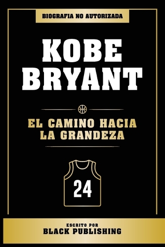 Kobe Bryant - El Camino Hacia La Grandeza - Biografia No Autorizada