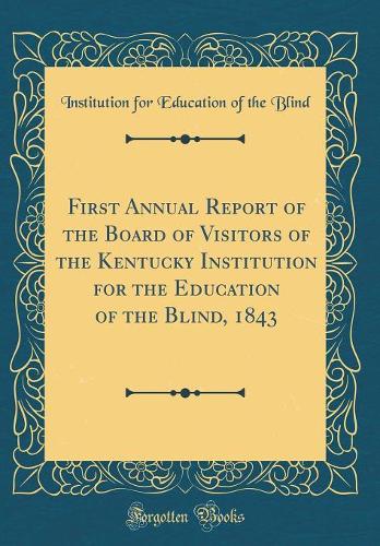 First Annual Report of the Board of Visitors of the Kentucky Institution for the Education of the Blind, 1843 (Classic Reprint)