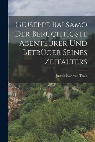 Giuseppe Balsamo der berüchtigste Abenteurer und Betrüger seines Zeitalters