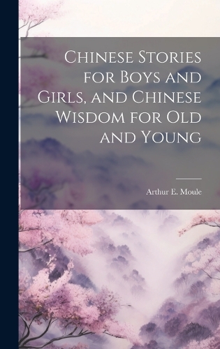 Chinese Stories for Boys and Girls, and Chinese Wisdom for Old and Young