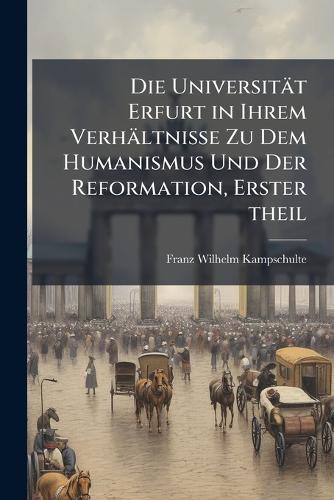 Die Universität Erfurt in Ihrem Verhältnisse Zu Dem Humanismus Und Der Reformation, Erster theil