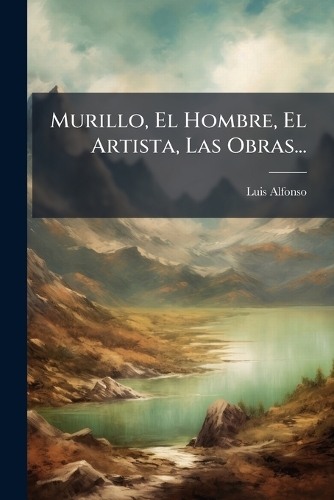 Murillo, El Hombre, El Artista, Las Obras...