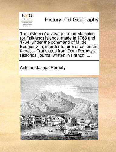 The History of a Voyage to the Malouine (or Falkland) Islands, Made in 1763 and 1764, Under the Command of M. de Bougainville, in Order to Form a Settlement There; ... Translated from Dom Pernety's Historical Journal Written in French. ...