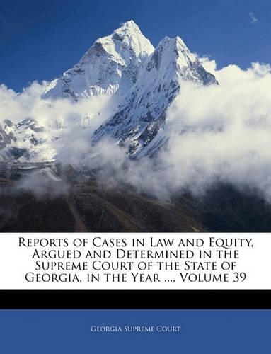 Reports of Cases in Law and Equity, Argued and Determined in the Supreme Court of the State of Georgia, in the Year ..., Volume 39