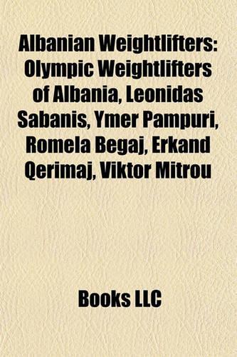 Albanian Weightlifters: Olympic Weightlifters of Albania, Leonidas Sabanis, Ymer Pampuri, Romela Begaj, Erkand Qerimaj, Viktor Mitrou(English)