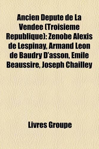 Ancien Dput de La Vende (Troisime Rpublique): Znobe Alexis de Lespinay, Armand Lon de Baudry D'Asson, Mile Beaussire, Joseph Chailley(French)