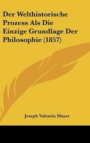 Der Welthistorische Prozess ALS Die Einzige Grundlage Der Philosophie (1857)