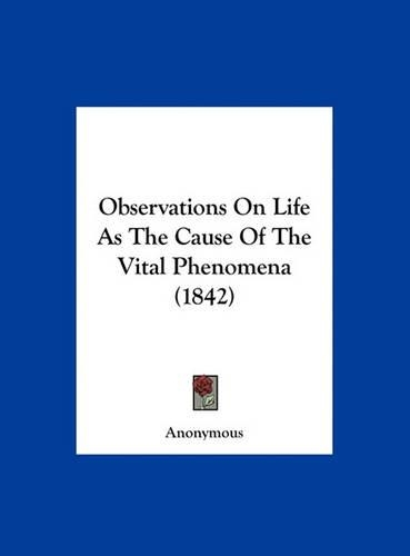 Observations on Life as the Cause of the Vital Phenomena (1842): (English)