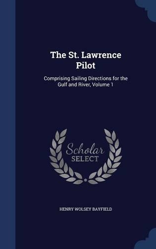 The St. Lawrence Pilot: Comprising Sailing Directions for the Gulf and River, Volume 1(English)