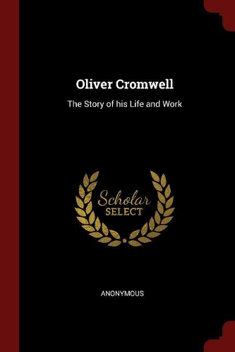 Oliver Cromwell: The Story of His Life and Work