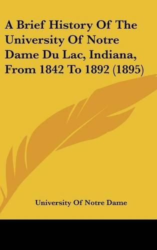 A Brief History Of The University Of Notre Dame Du Lac, Indiana, From 1842 To 1892 (1895): (English)