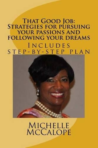 That Good Job: Strategies for pursuing your passions and following your dreams: Includes a step-by-step plan(Good Job: A Guide to Pursuing Your Passions and Following Your Dreams)