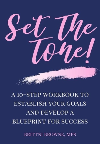 Set The Tone: A 10-Step Workbook To Establish Your Goals And Develop A Blueprint For Success
