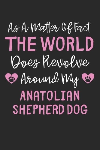 As A Matter Of Fact The World Does Revolve Around My Anatolian Shepherd Dog: Lined Journal, 120 Pages, 6 x 9, Funny Anatolian Shepherd Dog Gift Idea, Black Matte Finish (As A Matter Of Fact The World Does Revolve Around My An