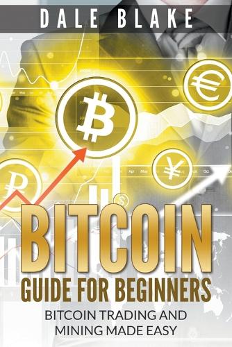 Bitcoin Guide For Beginners: Bitcoin Trading and Mining Made Easy(English)