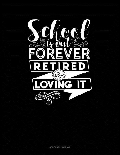 School Is Out Forever Retired and Loving It: Accounts Journal(101 Accounts Journal)