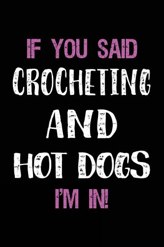 If You Said Crocheting and Hot Dogs I'm in: Blank Lined Notebook Journal