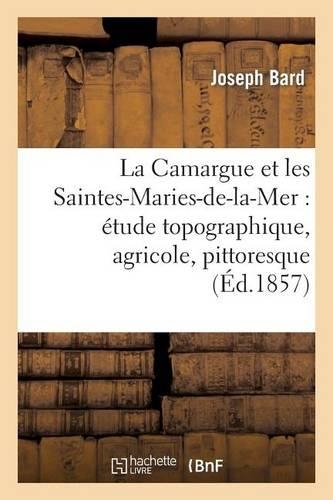 La Camargue Et Les Saintes-Maries-De-La-Mer: Étude Topographique, Agricole, Pittoresque
