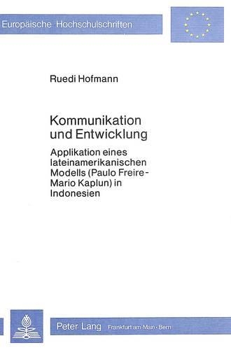 Kommunikation Und Entwicklung: Applikation Eines Lateinamerikanischen Modells (Paulo Freire - Mario Kaplun) in Indonesien(58 Europaeische Hochschulschriften / European University Studie)