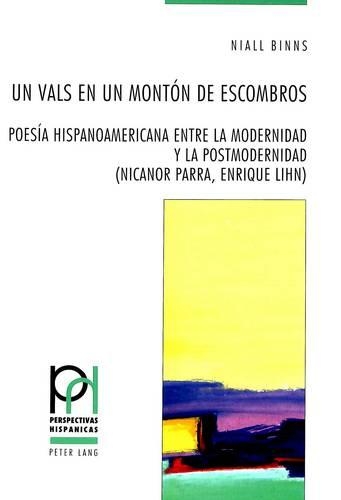 Un Vals En Un Montón de Escombros: Poesía Hispanoamericana Entre La Modernidad Y La Postmodernidad (Nicanor Parra, Enrique Lihn)(14 Perspectivas Hispánicas)