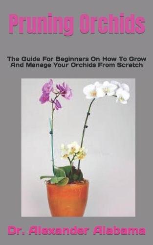 Pruning Orchids: The Guide For Beginners On How To Grow And Manage Your Orchids From Scratch
