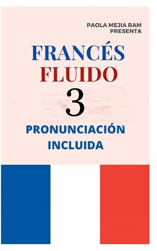 Francés Fluido 3: El mejor MÉTODO para APRENDER FRANCÉS PRONUNCIACIÓN INCLUIDA la mejor forma de aprender francés a NIVEL MUNDIAL
