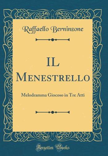 IL Menestrello: Melodramma Giocoso in Tre Atti (Classic Reprint)