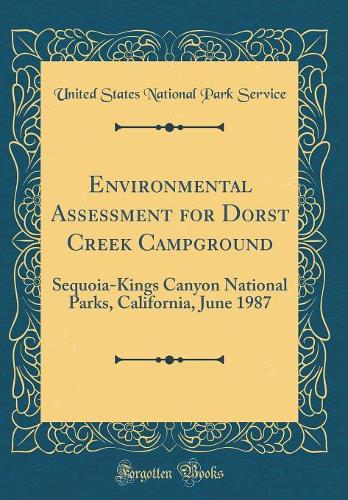 Environmental Assessment for Dorst Creek Campground: Sequoia-Kings Canyon National Parks, California, June 1987 (Classic Reprint)