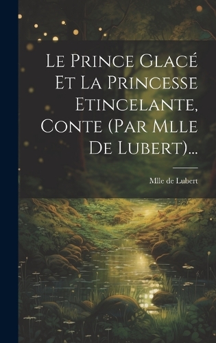Le Prince Glacé Et La Princesse Etincelante, Conte (par Mlle De Lubert)...
