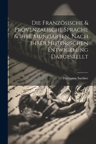 Die Französische & Provenzalische Sprache & Ihre Mundarten, Nach Ihrer Historischen Entwicklung Dargestellt