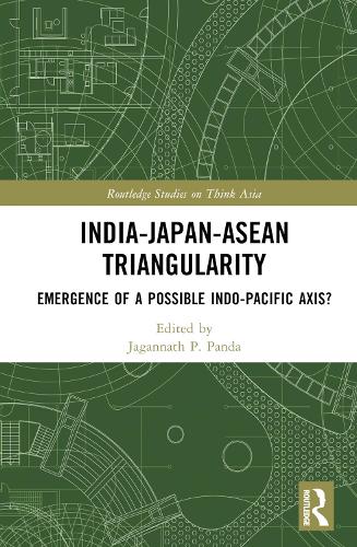 India-Japan-ASEAN Triangularity: Emergence of a Possible Indo-Pacific Axis?(Routledge Studies on Think Asia)
