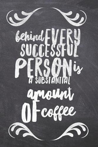 Behind Every Successful Person is a Substantial Amount of Coffee