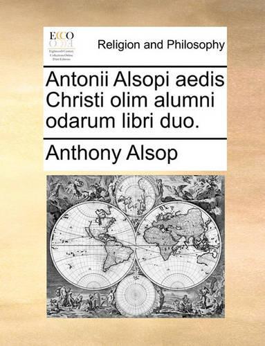 Antonii Alsopi Aedis Christi Olim Alumni Odarum Libri Duo.: (Latin)