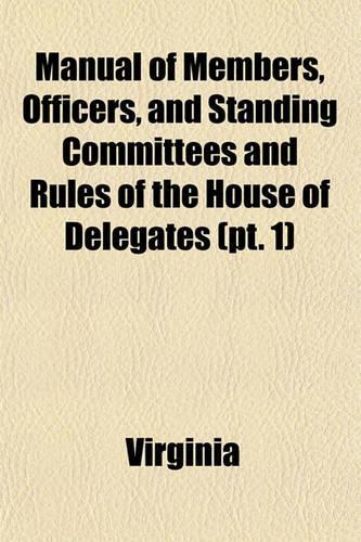 Manual of Members, Officers, and Standing Committees and Rules of the House of Delegates (Volume 1); Also, the Constitution of Virginia