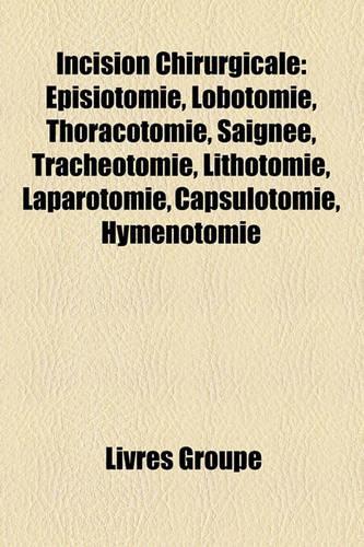 Incision Chirurgicale: Pisiotomie, Lobotomie, Thoracotomie, Saigne, Trachotomie, Lithotomie, Laparotomie, Capsulotomie, Hymnotomie(French)