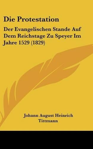 Die Protestation: Der Evangelischen Stande Auf Dem Reichstage Zu Speyer Im Jahre 1529 (1829)(German)