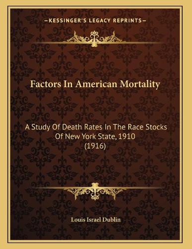 Factors In American Mortality: A Study Of Death Rates In The Race Stocks Of New York State, 1910 (1916)