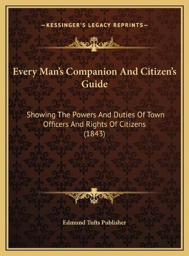 Every Man's Companion And Citizen's Guide: Showing The Powers And Duties Of Town Officers And Rights Of Citizens (1843)