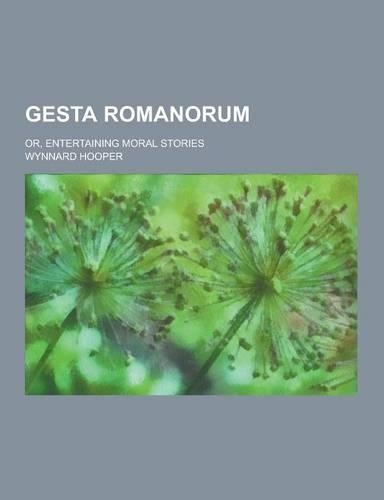 Gesta Romanorum; Or, Entertaining Moral Stories