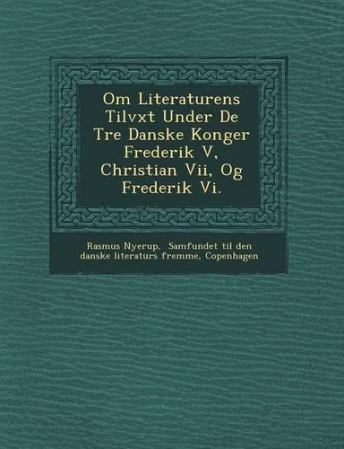 Om Literaturens Tilv&#65533;xt Under De Tre Danske Konger Frederik V, Christian Vii, Og Frederik Vi.: (Danish)
