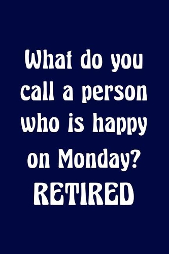 What do you call a person who is happy on Monday? Retired