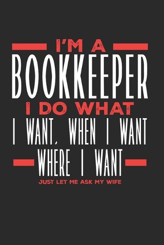 I'm a Bookkeeper I Do What I Want, When I Want, Where I Want. Just Let Me Ask My Wife