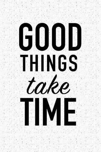 Good Things Take Time