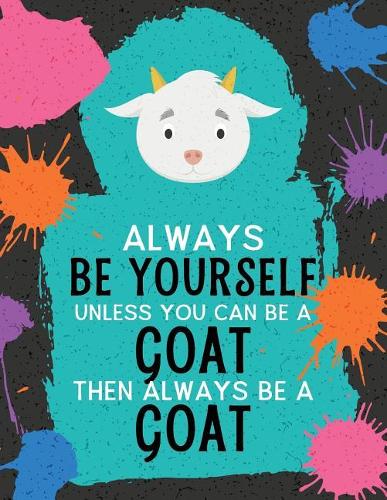 Always Be Yourself Unless You Can Be a Goat Then Always Be a Goat