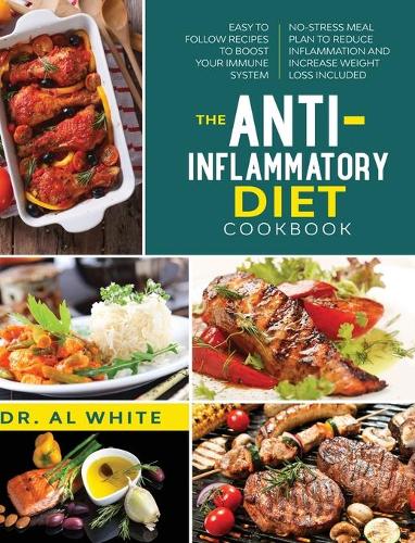 The Anti-Inflammatory Diet Cookbook: Easy To Follow Recipes To Boost Your Immune System. No-Stress Meal Plan To Reduce Inflammation And Increase Weight Loss Included