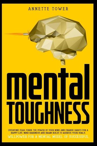 Mental Toughness: Forge the power of your mind and change habits for a happy life. Mind hardness and brain rules to achieve your goals. Willpower for a mental model o