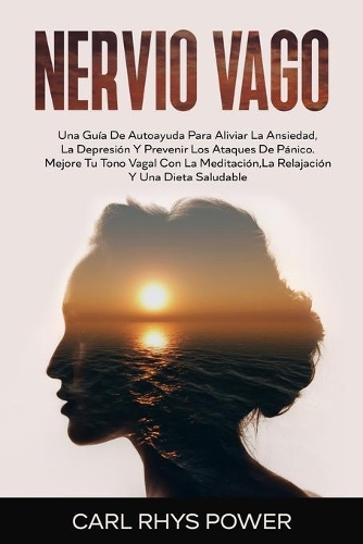 Nervio Vago[vagus Nerve]: Una Guía De Autoayuda Para Aliviar La Ansiedad, La Depresión Y Prevenir Los Ataques De Pánico. Mejore Tu Tono Vagal Con La Meditación, La Relajación