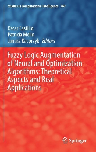 Fuzzy Logic Augmentation of Neural and Optimization Algorithms: Theoretical Aspects and Real Applications: (749 Studies in Computational Intelligence)
